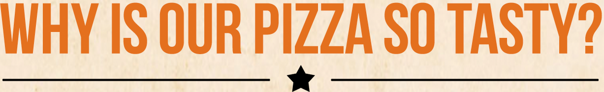Why is our pizza so tasty?
